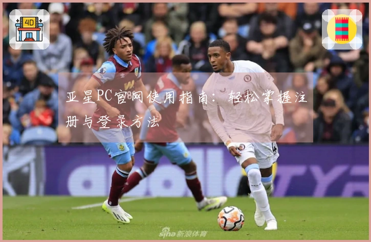 亚星PC官网使用指南：轻松掌握注册与登录方法