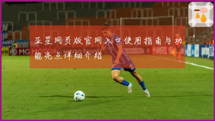 亚星网页版官网入口使用指南与功能亮点详细介绍