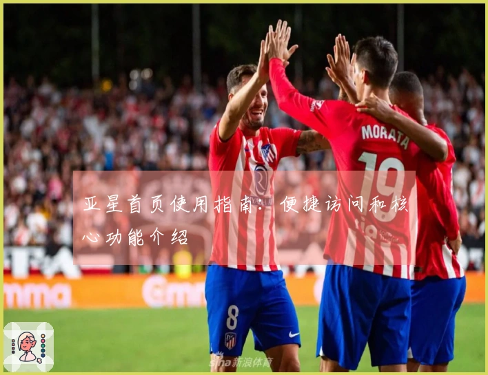 亚星首页使用指南：便捷访问和核心功能介绍