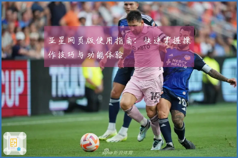 亚星网页版使用指南：快速掌握操作技巧与功能体验