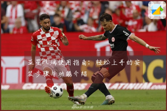 亚星PC端使用指南：轻松上手的安装步骤与功能介绍