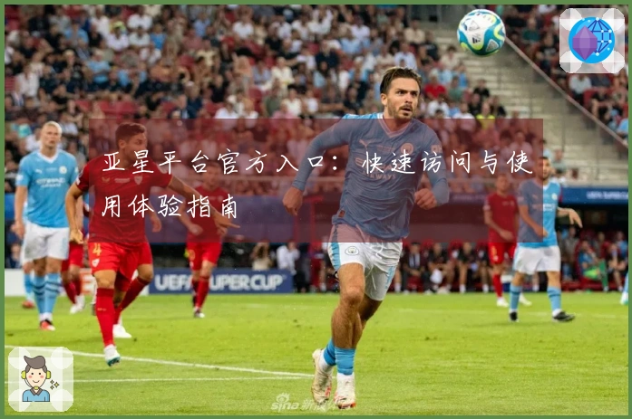 亚星平台官方入口：快速访问与使用体验指南